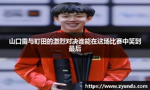 山口雷与町田的激烈对决谁能在这场比赛中笑到最后