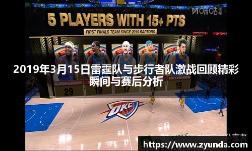 kaiyun开云2019年3月15日雷霆队与步行者队激战回顾精彩瞬间与赛后分析
