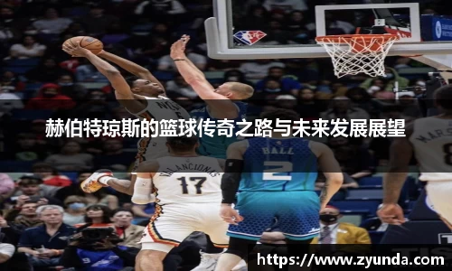kaiyun开云赫伯特琼斯的篮球传奇之路与未来发展展望